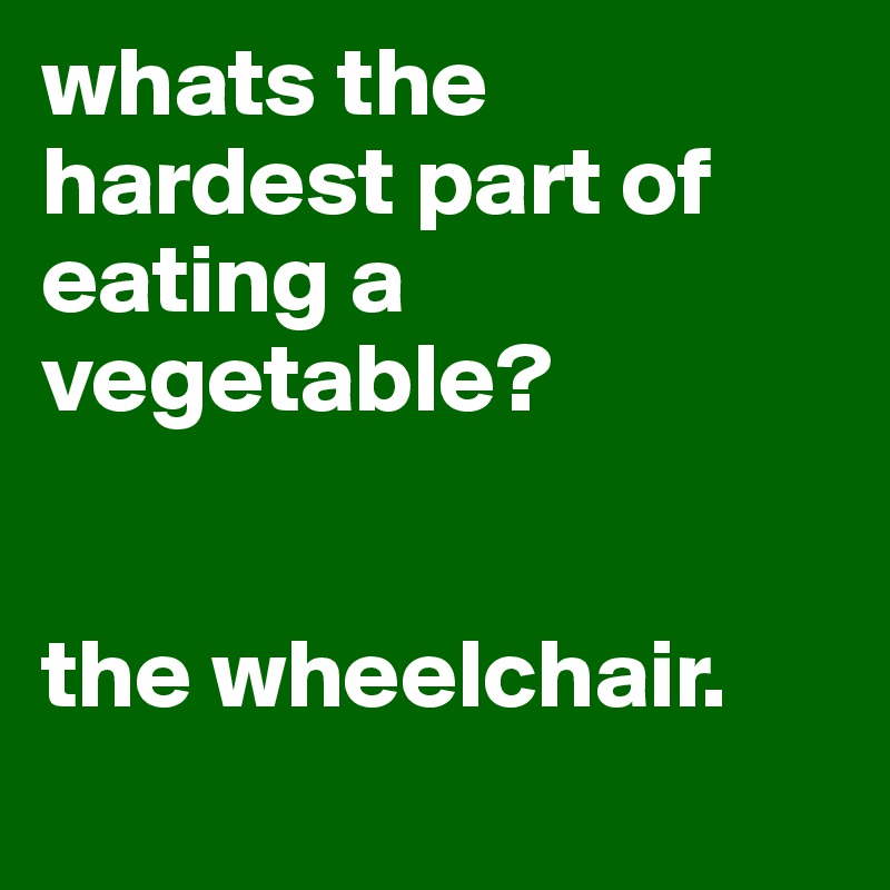 whats-the-hardest-part-of-eating-a-vegetable-the-wheelchair-post-by