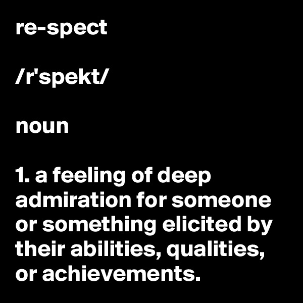 re-spect

/r?'spekt/

noun

1. a feeling of deep admiration for someone or something elicited by their abilities, qualities, or achievements.