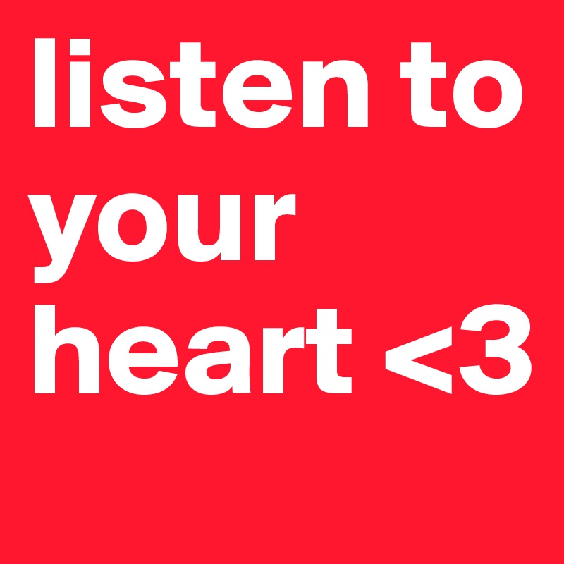listen to your heart <3