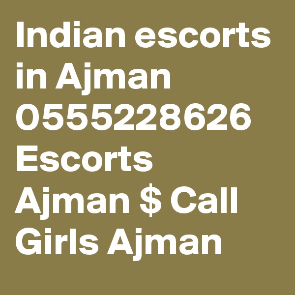 Indian escorts in Ajman  0555228626  Escorts Ajman $ Call Girls Ajman