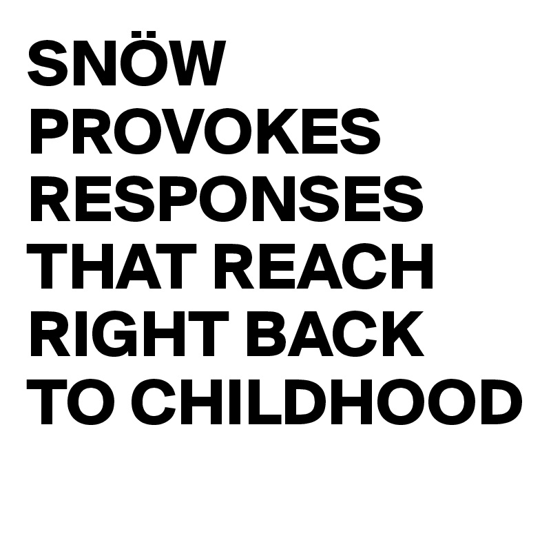 SNÖW PROVOKES RESPONSES THAT REACH RIGHT BACK TO CHILDHOOD
