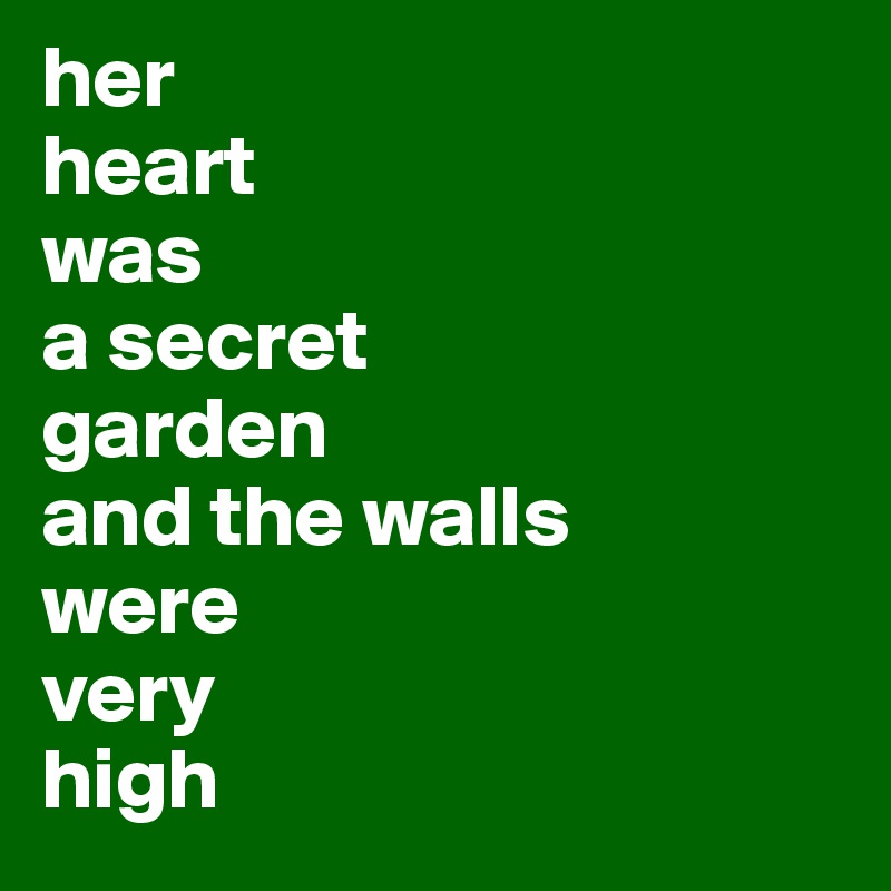 her
heart 
was
a secret
garden
and the walls
were
very
high