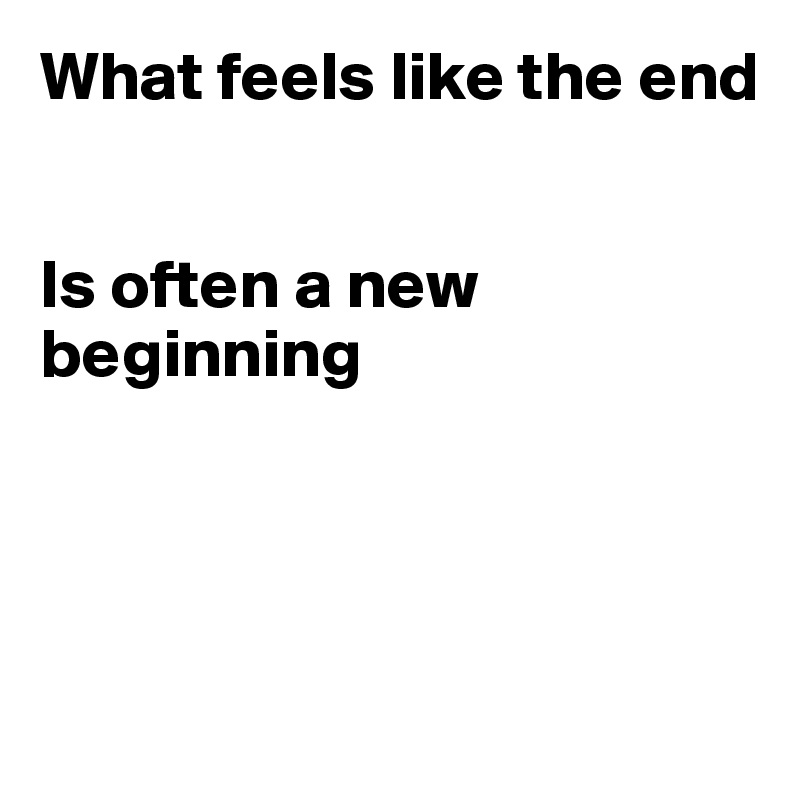 What feels like the end


Is often a new beginning




