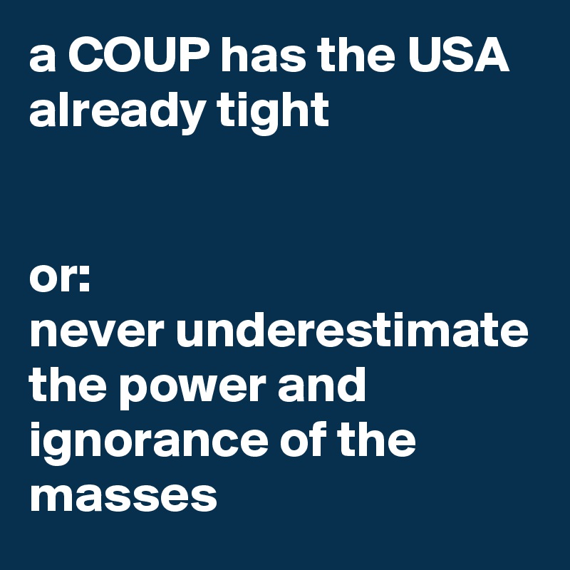 a COUP has the USA already tight 


or:
never underestimate the power and ignorance of the masses