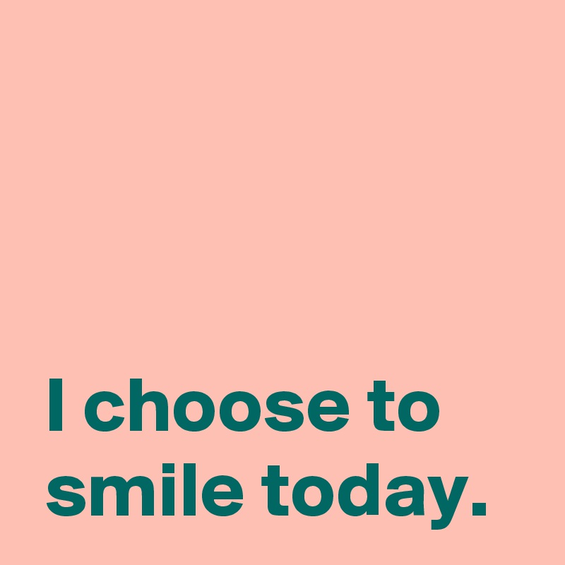 



 I choose to
 smile today.