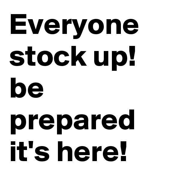 Everyone stock up! be prepared it's here!