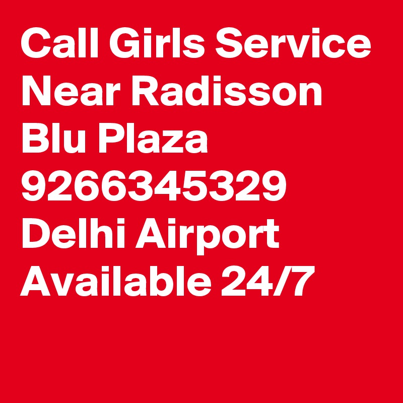 Call Girls Service Near Radisson Blu Plaza 9266345329 Delhi Airport Available 24/7
