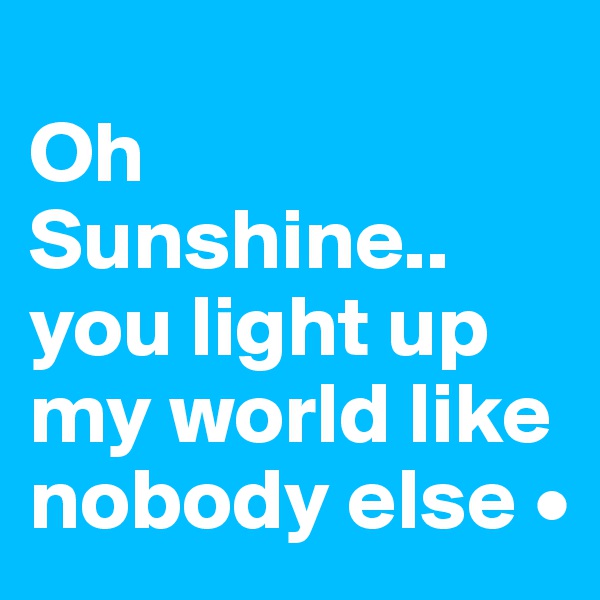 
Oh Sunshine..
you light up my world like nobody else •