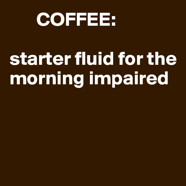        COFFEE:

starter fluid for the
morning impaired



