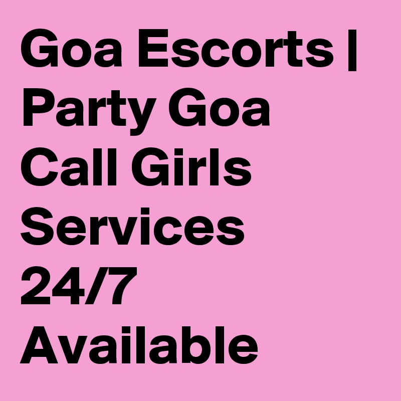 Goa Escorts | Party Goa Call Girls Services 24/7 Available