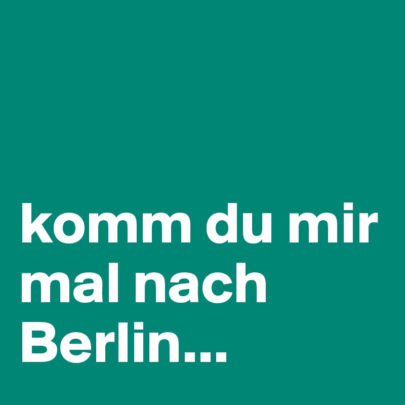 


komm du mir mal nach Berlin...