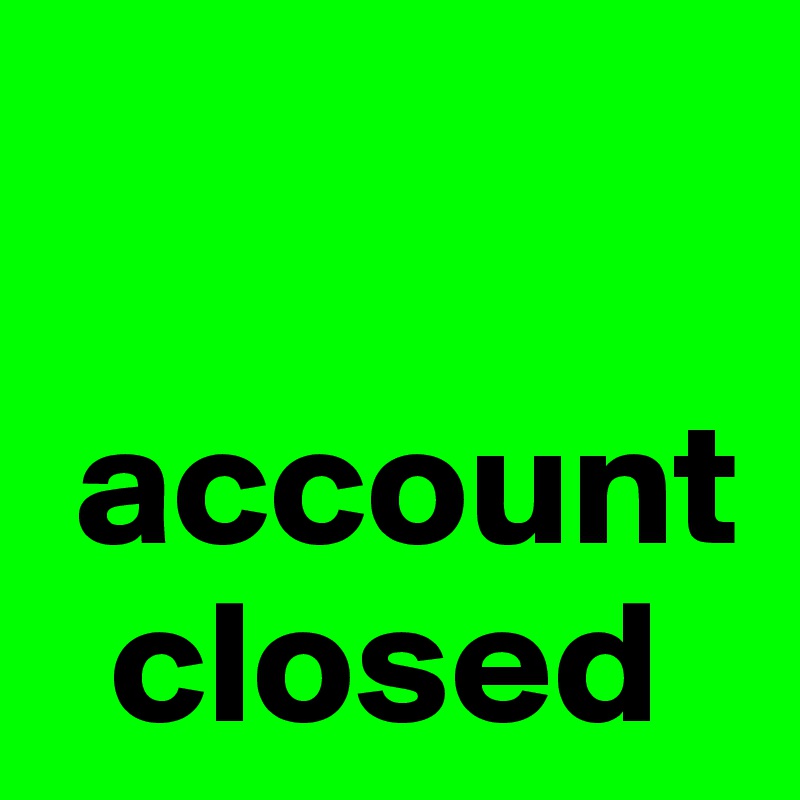 

 account 
  closed