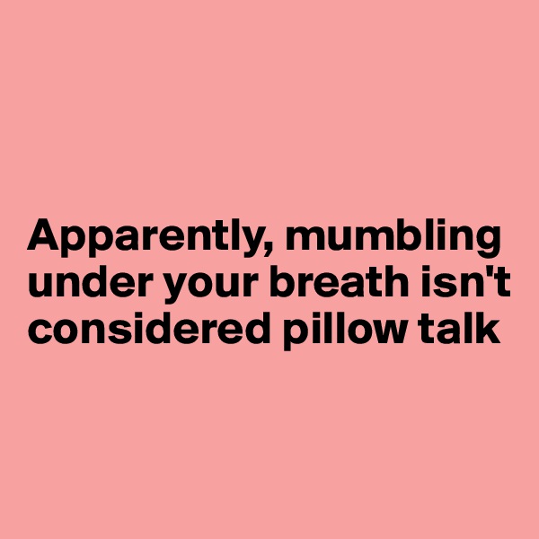 



Apparently, mumbling under your breath isn't considered pillow talk


