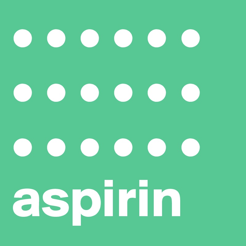 • • • • • •
• • • • • •
• • • • • •
aspirin