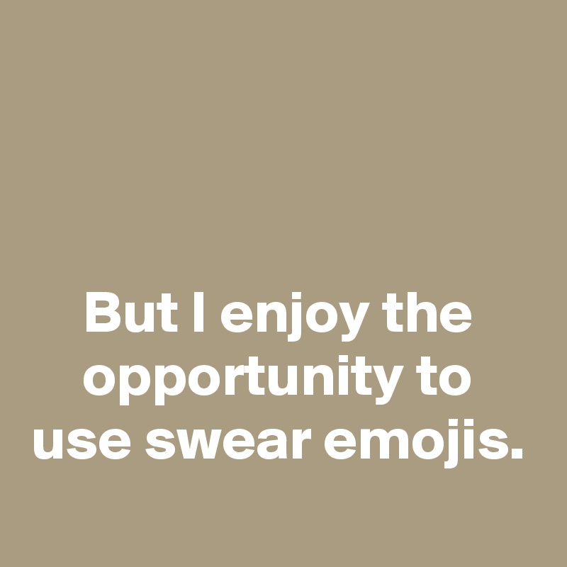 



But I enjoy the opportunity to use swear emojis.