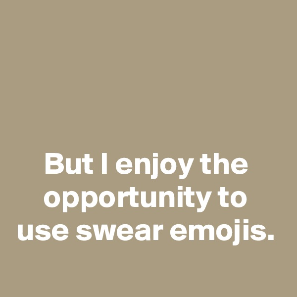 



But I enjoy the opportunity to use swear emojis.