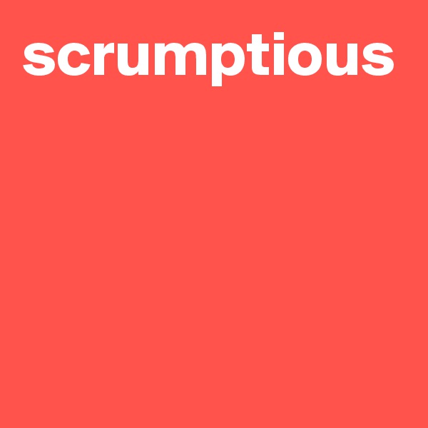 scrumptious