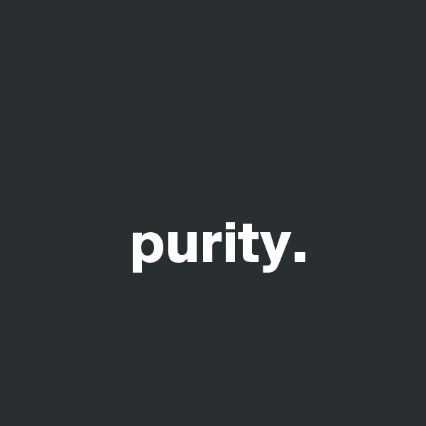 


         purity.

