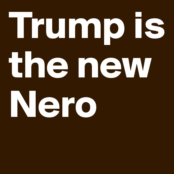 Trump is the new Nero
