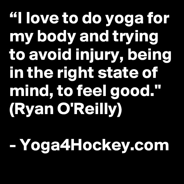 “I love to do yoga for my body and trying to avoid injury, being in the right state of mind, to feel good." (Ryan O'Reilly)

- Yoga4Hockey.com 