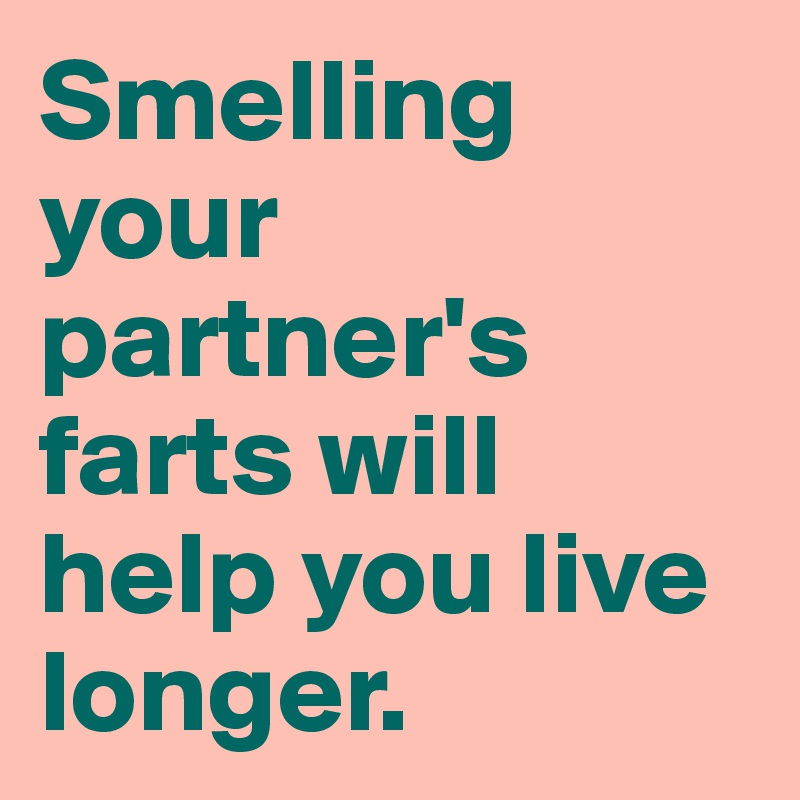 Smelling your partner's farts will help you live longer.