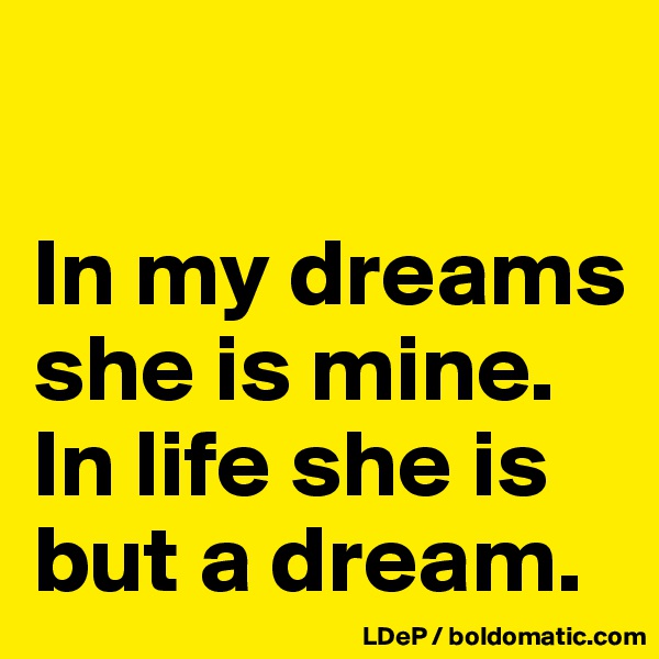 

In my dreams she is mine. In life she is but a dream. 