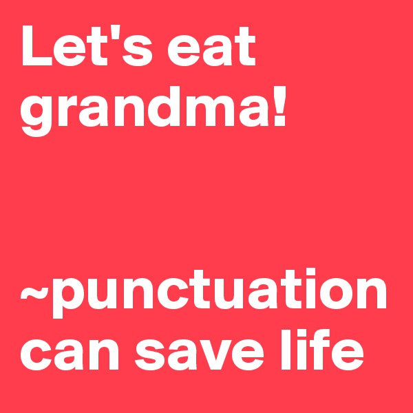 Let's eat grandma! 


~punctuation can save life