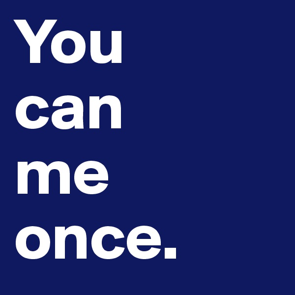 You
can
me once.