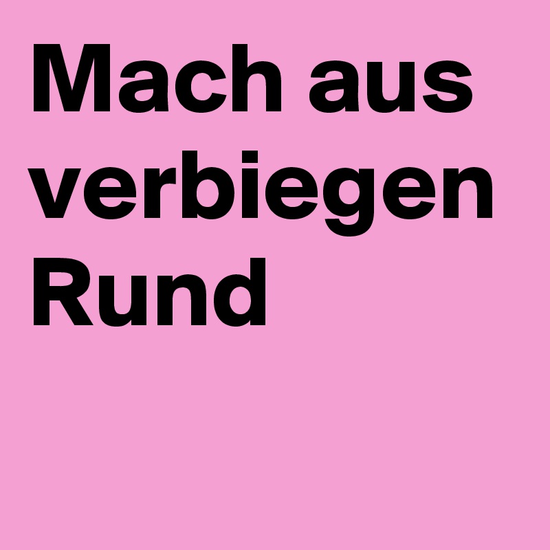 Mach aus verbiegen Rund 