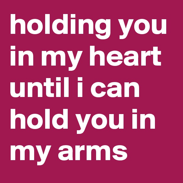 holding you in my heart until i can hold you in my arms 