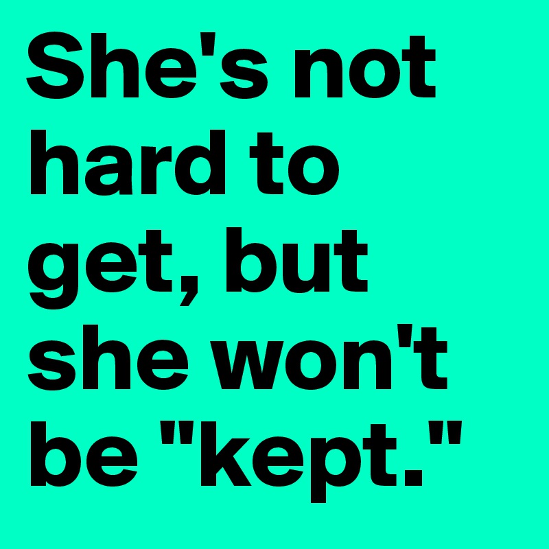 She's not hard to get, but she won't be "kept."