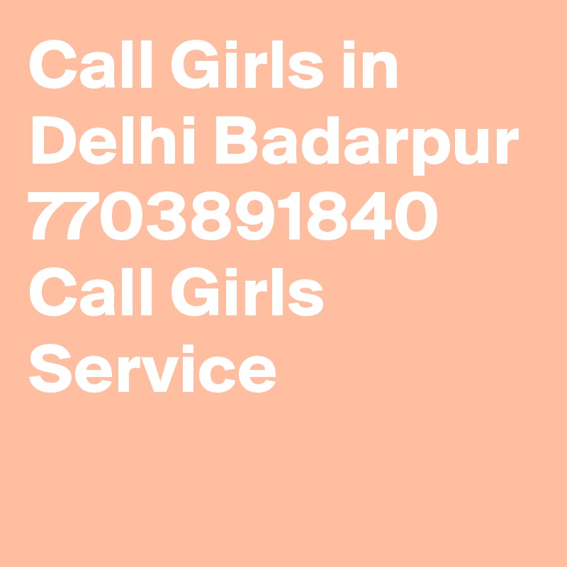 Call Girls in Delhi Badarpur 7703891840 Call Girls Service
