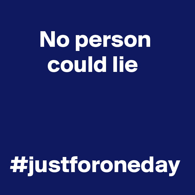 No person could lie 



#justforoneday