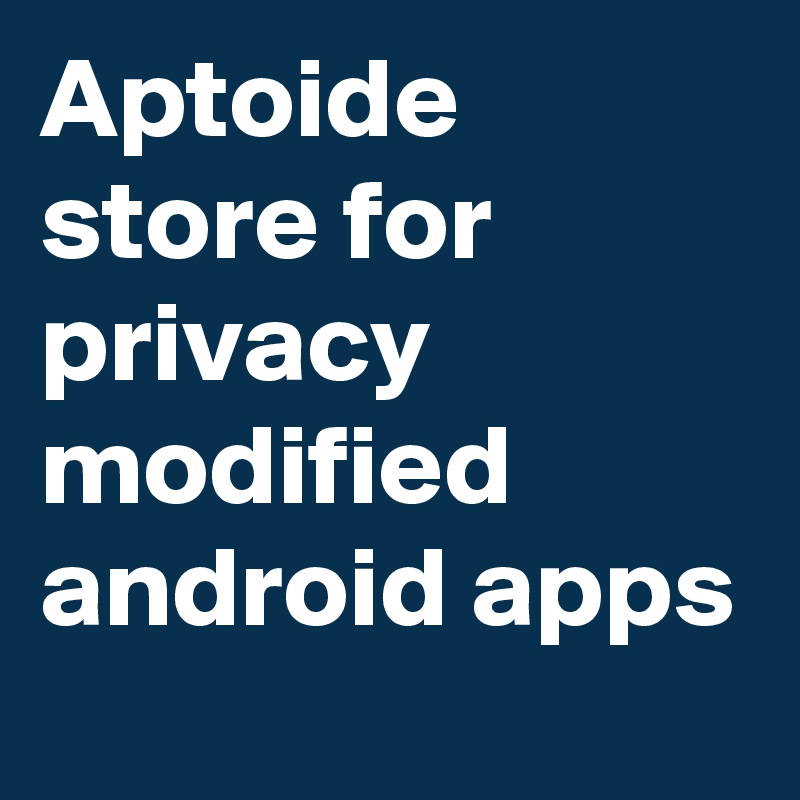Aptoide store for privacy modified android apps