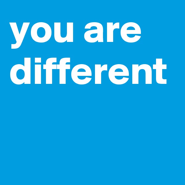 you are different