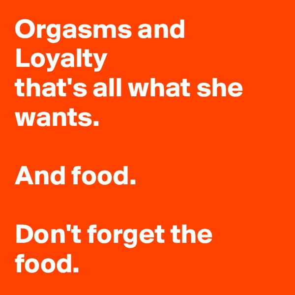 Orgasms and Loyalty
that's all what she wants.

And food.

Don't forget the food.