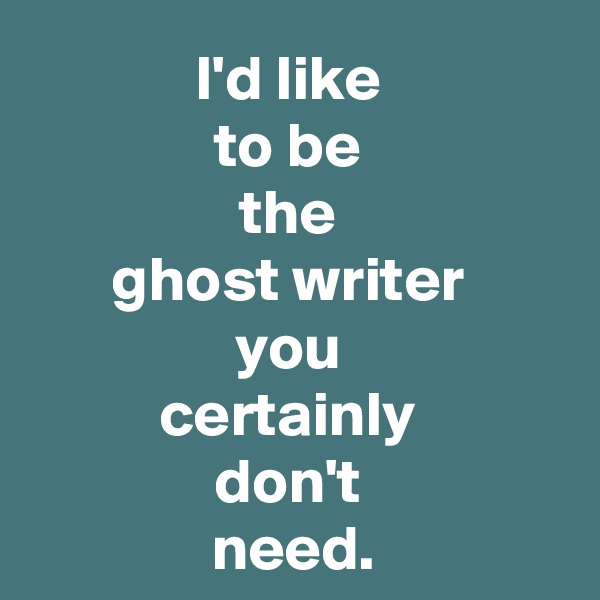 I'd like 
to be 
the 
ghost writer 
you 
certainly 
don't 
need.