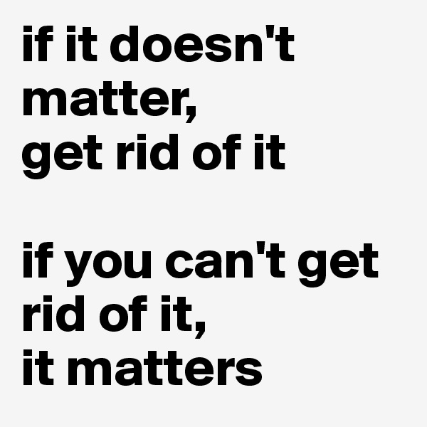 if it doesn't matter, 
get rid of it

if you can't get rid of it, 
it matters