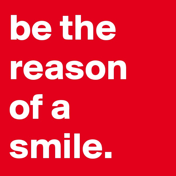 be the reason of a smile.