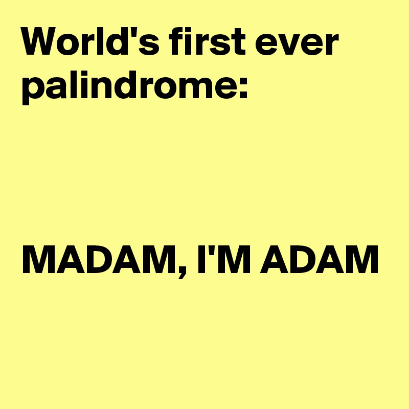 World's first ever palindrome:



MADAM, I'M ADAM

