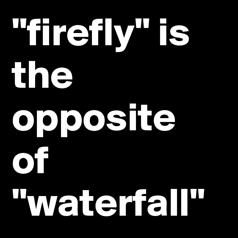 "firefly" is the opposite of "waterfall"