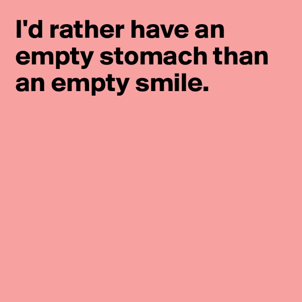 I'd rather have an empty stomach than an empty smile.


  



