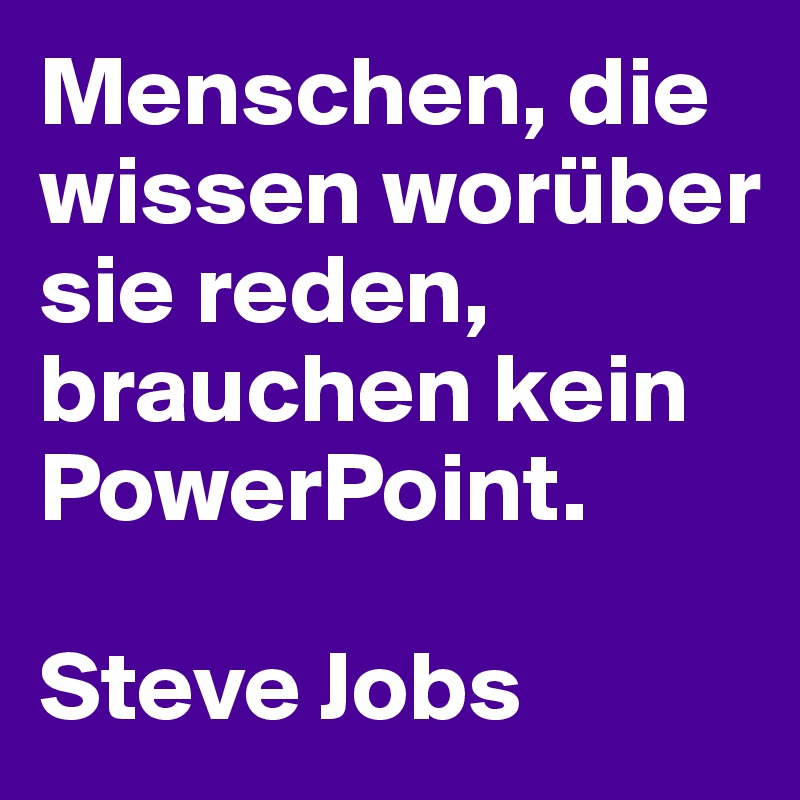 Menschen, die wissen worüber sie reden, brauchen kein PowerPoint.

Steve Jobs