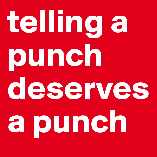 telling a punch deserves a punch