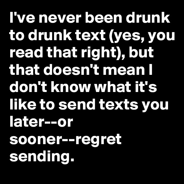 I've never been drunk to drunk text (yes, you read that right), but that doesn't mean I don't know what it's like to send texts you later--or sooner--regret sending.