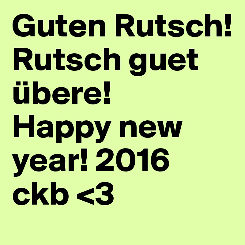 Guten Rutsch! Rutsch guet übere!
Happy new year! 2016
ckb <3