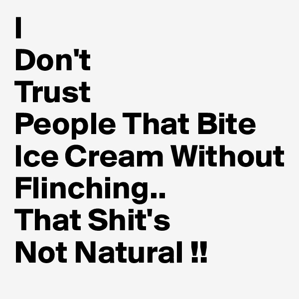 I 
Don't
Trust
People That Bite Ice Cream Without 
Flinching..
That Shit's
Not Natural !!