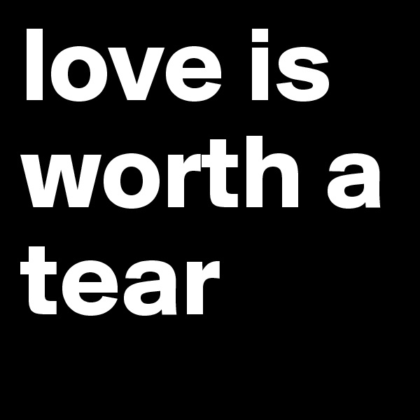 love is worth a tear
