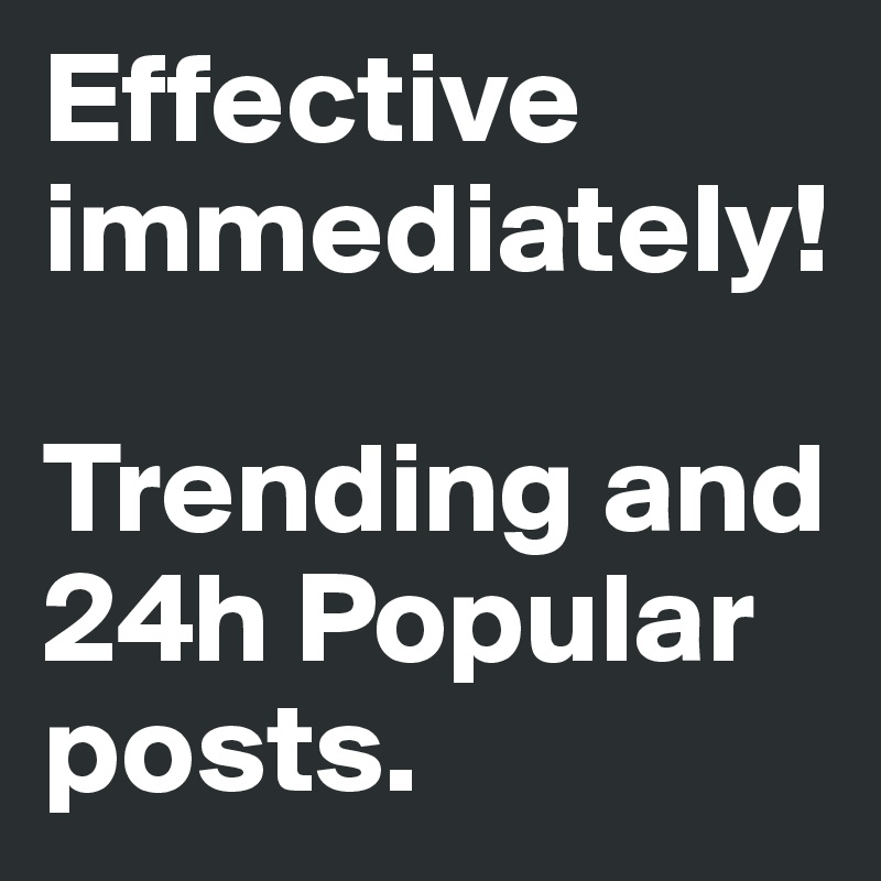 Effective immediately!

Trending and 24h Popular posts. 