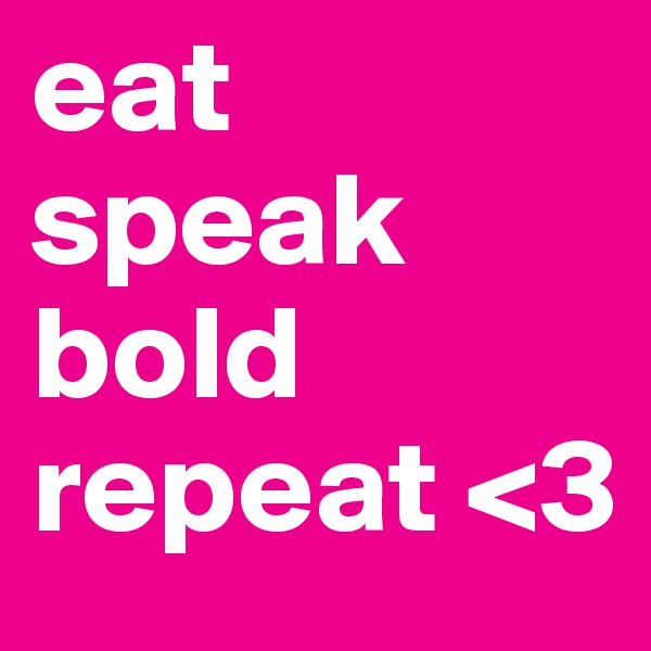 eat speak bold repeat <3